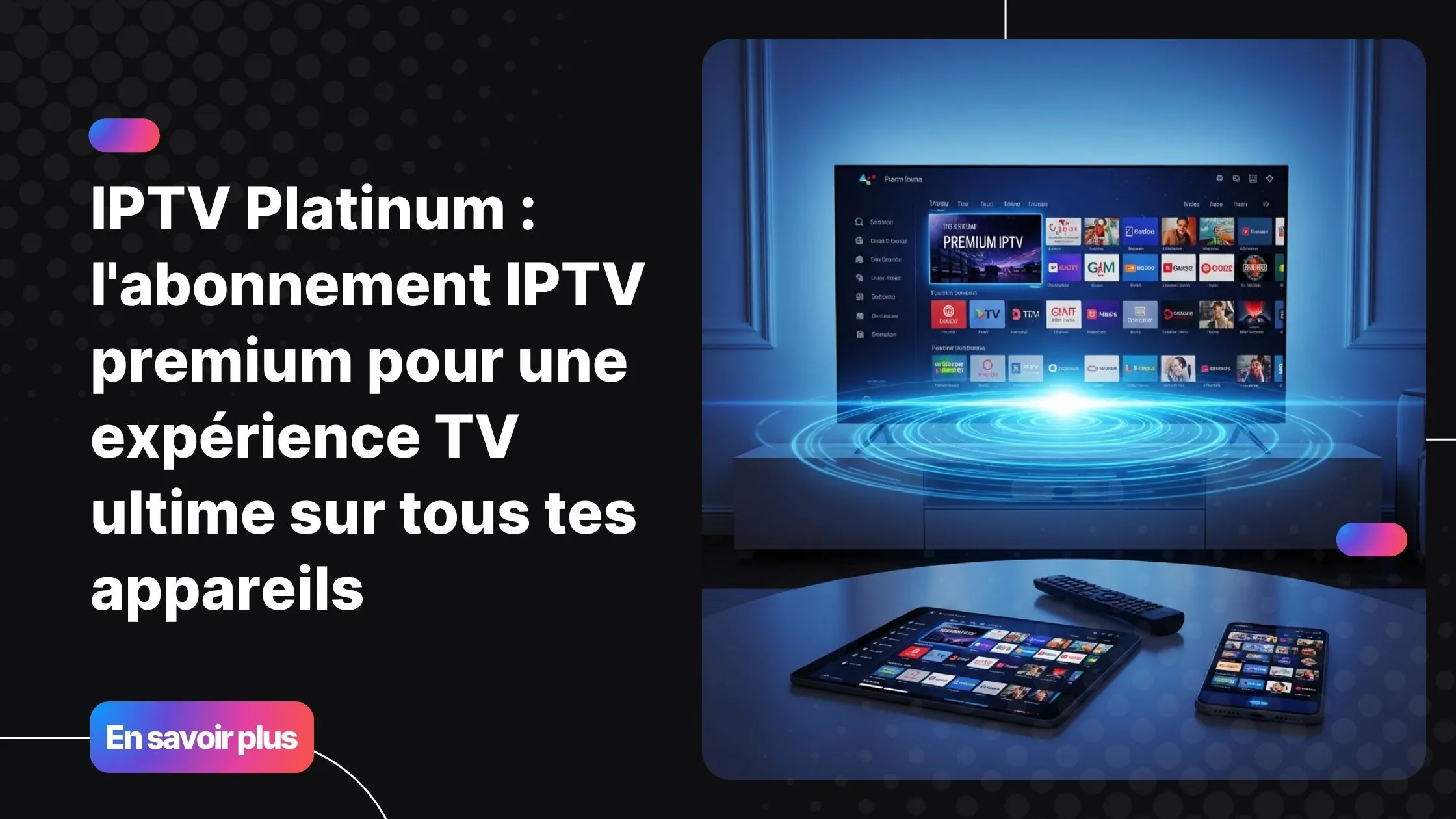 Expérience TV haut de gamme avec IPTV Platinum sur tous vos appareils.