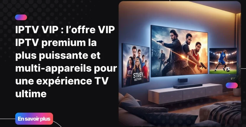 Image principale montrant une expérience IPTV VIP avec plusieurs écrans et contenus premium à domicile.