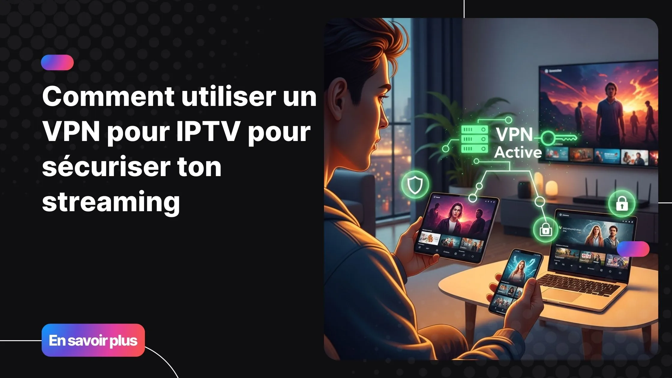 Image représentant un utilisateur utilisant un VPN pour IPTV pour sécuriser son streaming sur plusieurs appareils.