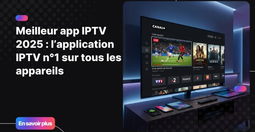 Comparatif meilleur app iptv compatible Android, iOS et Smart TV