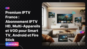Premium IPTV France sur Smart TV, Android et Fire Stick affichant chaînes HD et VOD dans un salon moderne.