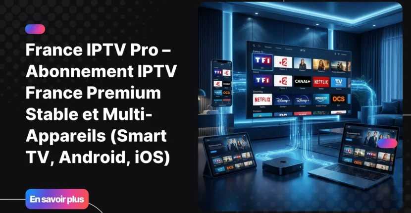 France IPTV Pro abonnement premium multi appareils pour Smart TV, Android et iOS