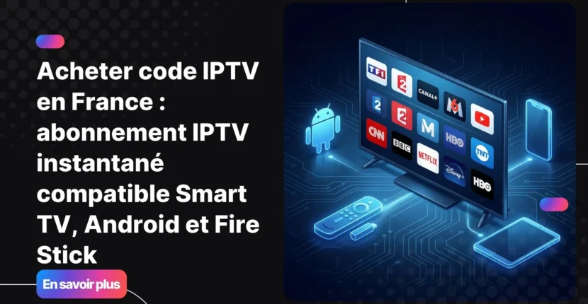 Acheter code IPTV en France avec abonnement IPTV France compatible Smart TV Android et Fire Stick