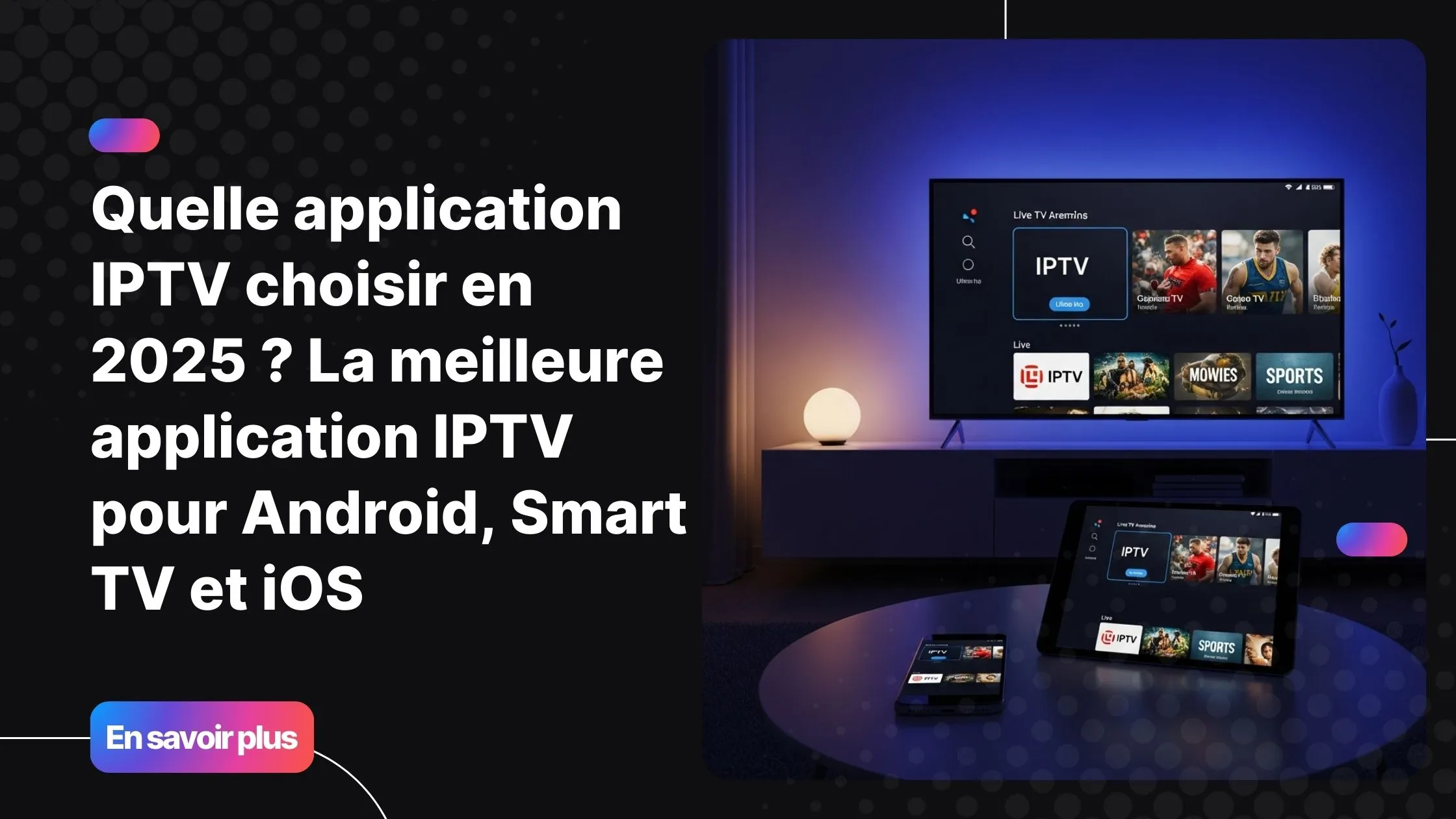 application IPTV multi-appareils offrant une expérience fluide sur Smart TV, smartphone et tablette