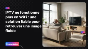 Problème de streaming lorsque iptv ne fonctionne plus en wifi sur une Smart TV