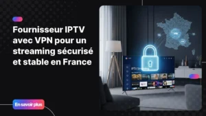 Fournisseur IPTV avec VPN pour un streaming sécurisé et stable en France