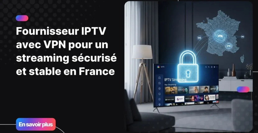 Fournisseur IPTV avec VPN pour un streaming sécurisé et stable en France