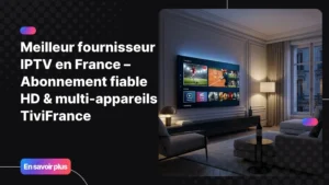 Meilleur fournisseur IPTV en France avec abonnement IPTV fiable et qualité HD premium