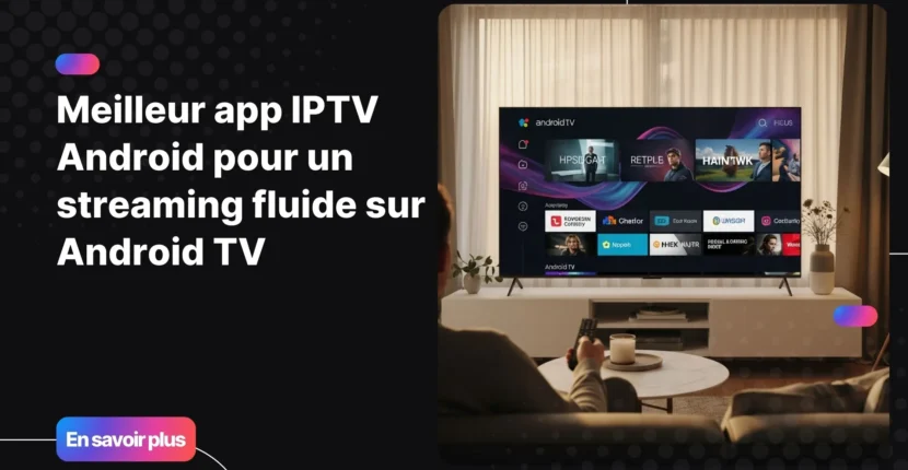 Découvrir la meilleur app iptv android : streaming fluide à domicile