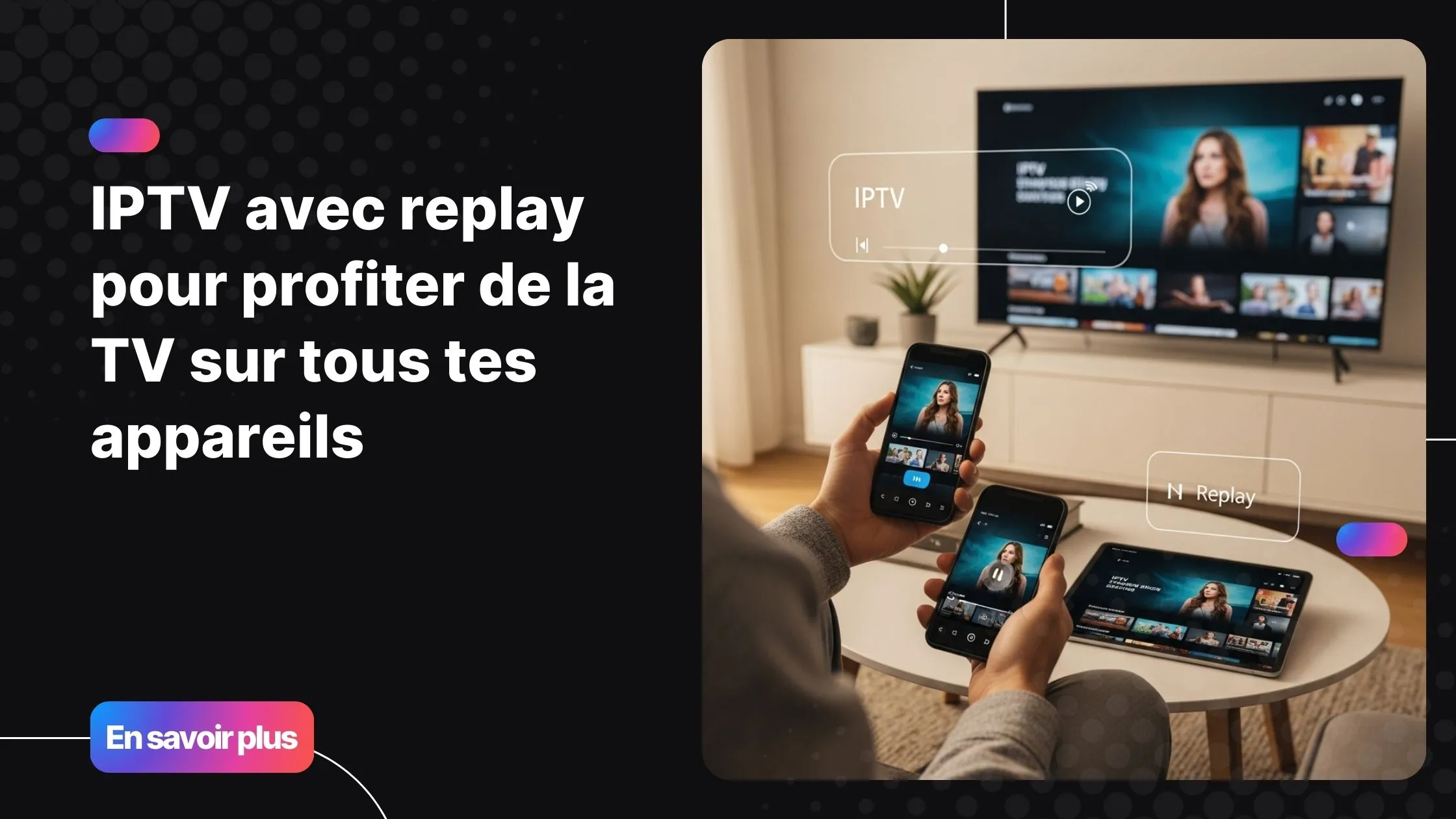 IPTV avec replay permettant de regarder ses programmes sur plusieurs écrans à la maison