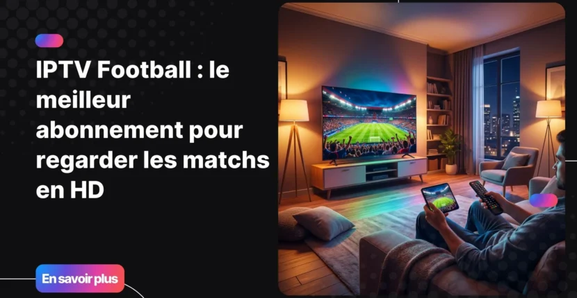 Expérience immersive IPTV football en HD sur Smart TV et smartphone dans un salon moderne.