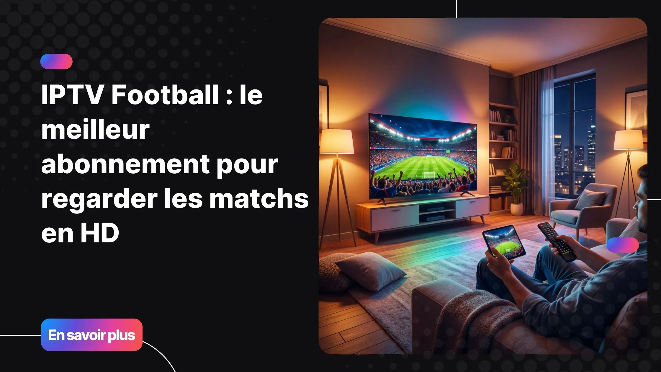 Expérience immersive IPTV football en HD sur Smart TV et smartphone dans un salon moderne.