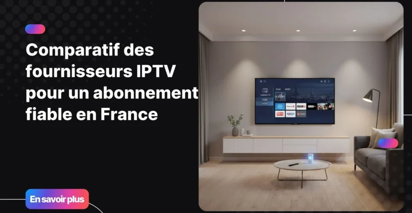 Comparatif des fournisseurs IPTV fiables pour regarder la télévision en France