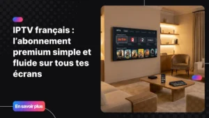IPTV français premium accessible sur tous les appareils dans un salon moderne