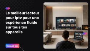 lecteur pour iptv compatible avec tous les appareils modernes