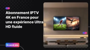 Abonnement IPTV 4K offrant une qualité Ultra HD immersive sur écran moderne