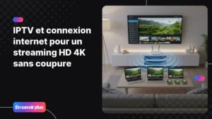 IPTV et connexion internet pour un streaming fluide sur tous les appareils