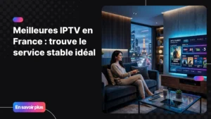 meilleures iptv en France avec expérience TV moderne et fluide