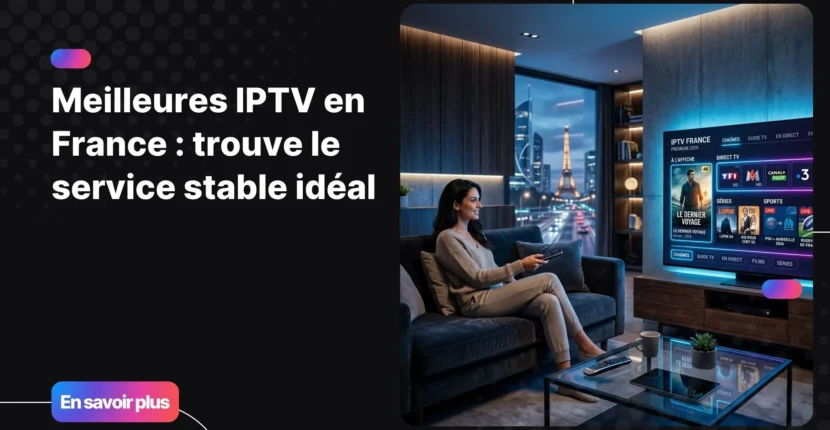 meilleures iptv en France avec expérience TV moderne et fluide