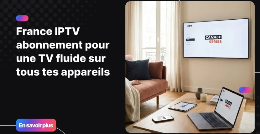 France IPTV abonnement pour une télévision moderne et multi-écrans à domicile