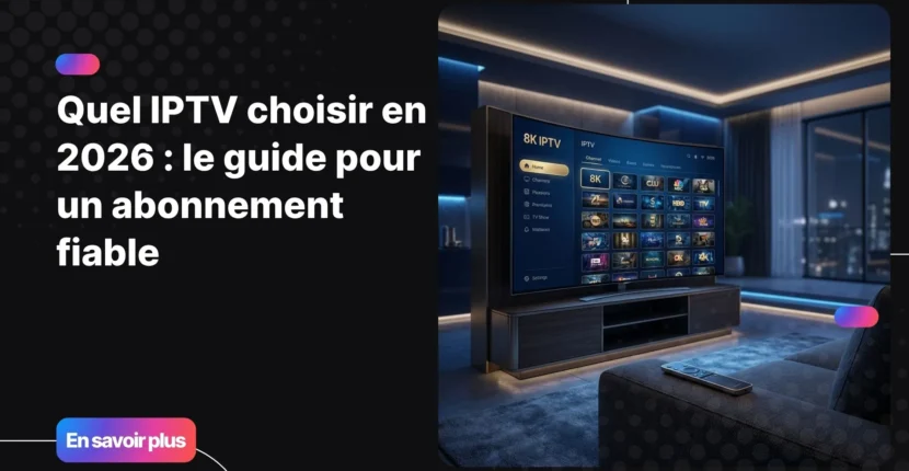 Quel IPTV choisir en 2026 - guide complet pour un abonnement fiable