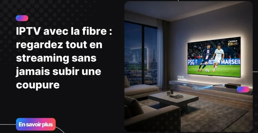 IPTV avec la fibre - streaming 4K fluide sans coupure sur smart TV