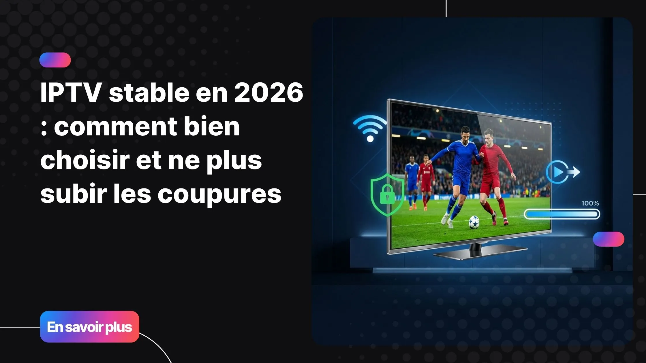 IPTV stable en 2026 - streaming fluide sans coupure sur smart TV