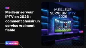meilleur serveur IPTV fiable en 2026 - guide de choix