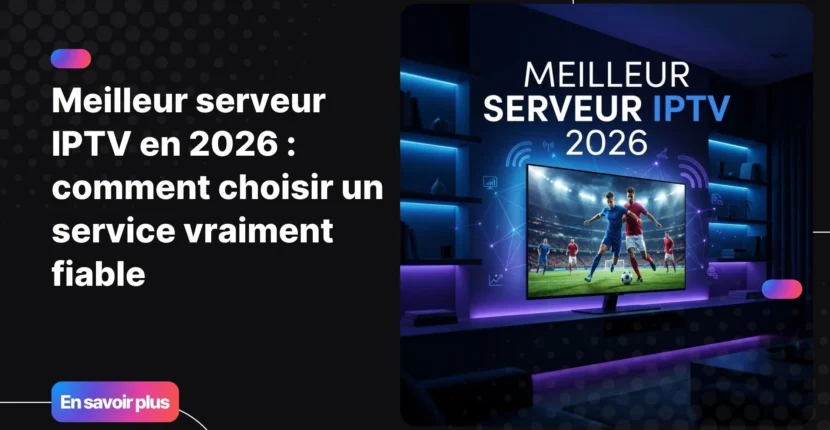 meilleur serveur IPTV fiable en 2026 - guide de choix