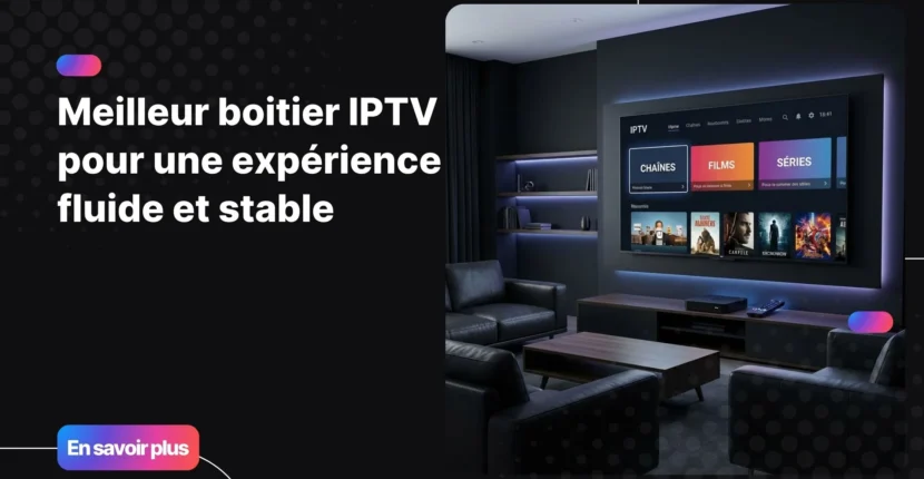 meilleur boitier iptv pour une expérience fluide et immersive à domicile