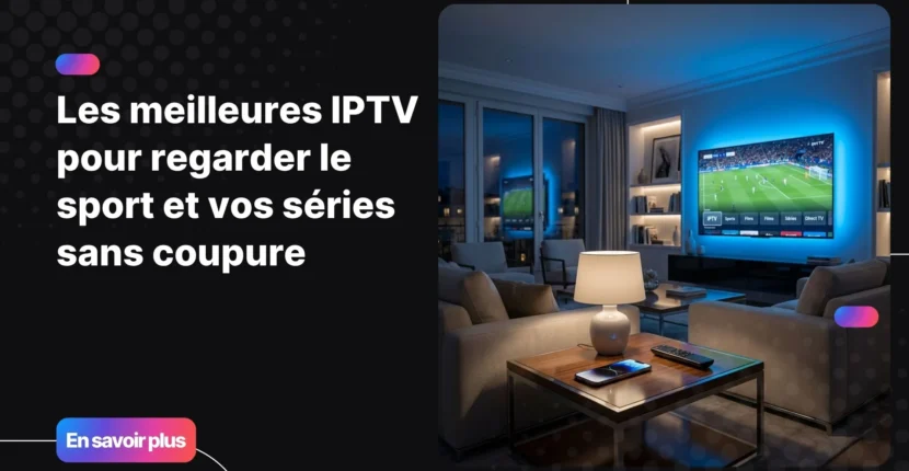 Les meilleures IPTV pour regarder le sport et les séries en qualité 4K sur Smart TV