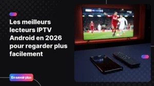Les meilleurs lecteurs IPTV Android pour regarder la télévision sur tous tes écrans