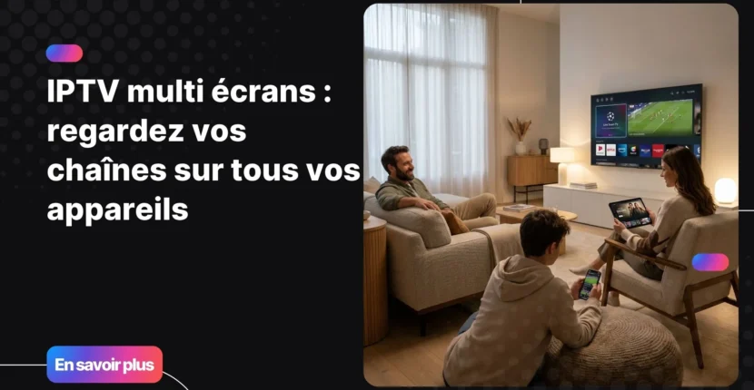 IPTV multi écrans sur plusieurs appareils dans un foyer moderne