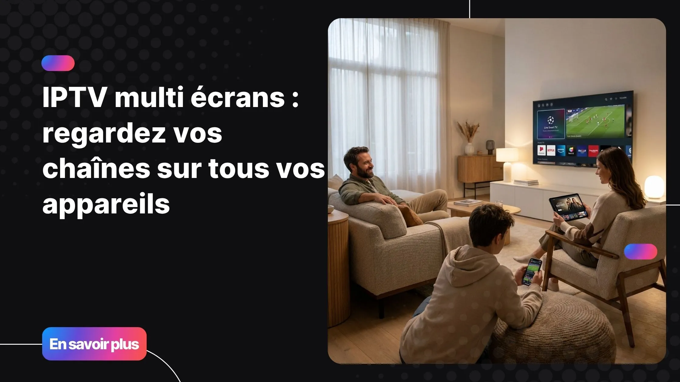 IPTV multi écrans sur plusieurs appareils dans un foyer moderne