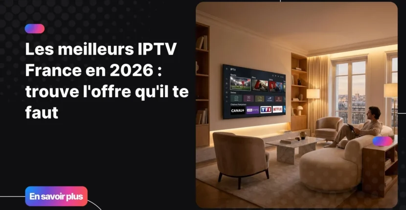 Meilleurs IPTV France pour regarder chaînes, films et sport en qualité 4K à domicile