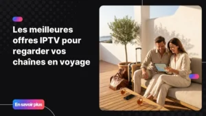 Meilleures offres IPTV pour regarder ses chaînes pendant un voyage