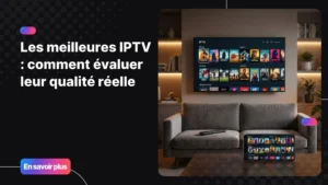 Les meilleures IPTV pour un streaming fluide sur tous vos appareils