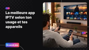 Choisir la meilleure app IPTV pour regarder ses chaînes sur tous ses appareils